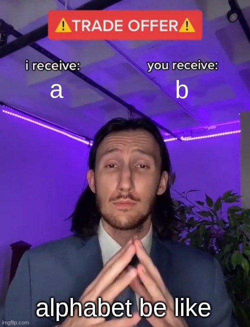 would you trade? | a; b; alphabet be like | image tagged in trade offer,memes,trade,trading | made w/ Imgflip meme maker