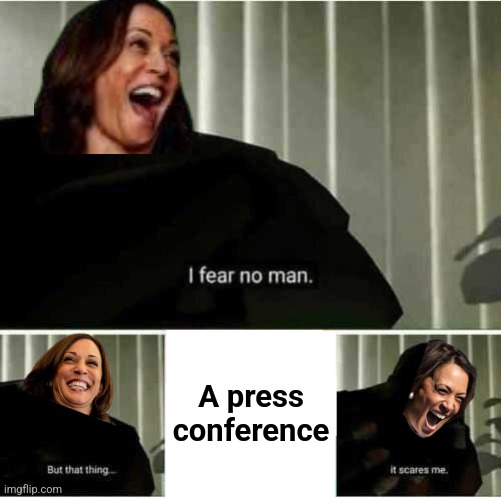 A would-be president who can't handle questions from reporters | A press
conference | image tagged in i fear no man,memes,kamala harris,coward,democrats,incompetence | made w/ Imgflip meme maker