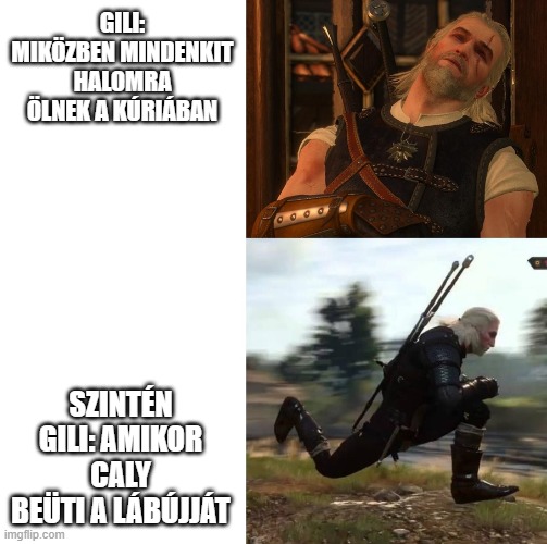 Sleepy and running Geralt | GILI: MIKÖZBEN MINDENKIT HALOMRA ÖLNEK A KÚRIÁBAN; SZINTÉN GILI: AMIKOR CALY BEÜTI A LÁBÚJJÁT | image tagged in sleepy and running geralt | made w/ Imgflip meme maker