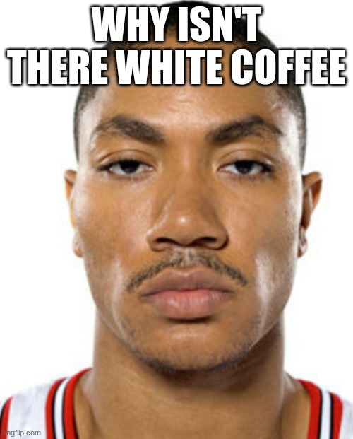 Derrick Rose Straight Face | WHY ISN'T THERE WHITE COFFEE | image tagged in derrick rose straight face | made w/ Imgflip meme maker
