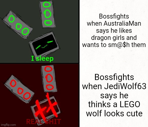 GA chat | Bossfights when AustraliaMan says he likes dragon girls and wants to sm@$h them; Bossfights when JediWolf63 says he thinks a LEGO wolf looks cute | image tagged in i sleep real shit data edition | made w/ Imgflip meme maker