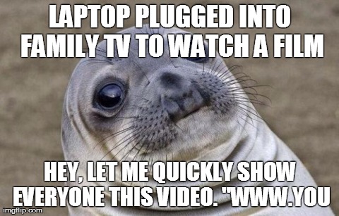 Awkward Moment Sealion | LAPTOP PLUGGED INTO FAMILY TV TO WATCH A FILM HEY, LET ME QUICKLY SHOW EVERYONE THIS VIDEO. "WWW.YOU | image tagged in memes,awkward moment sealion,AdviceAnimals | made w/ Imgflip meme maker