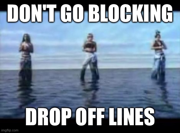 Drop off lines | DON'T GO BLOCKING; DROP OFF LINES | image tagged in tlc waterfall | made w/ Imgflip meme maker