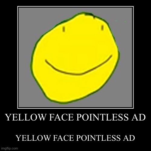 YELLOW FACE POINTLESS AD | YELLOW FACE POINTLESS AD | image tagged in funny,demotivationals | made w/ Imgflip demotivational maker