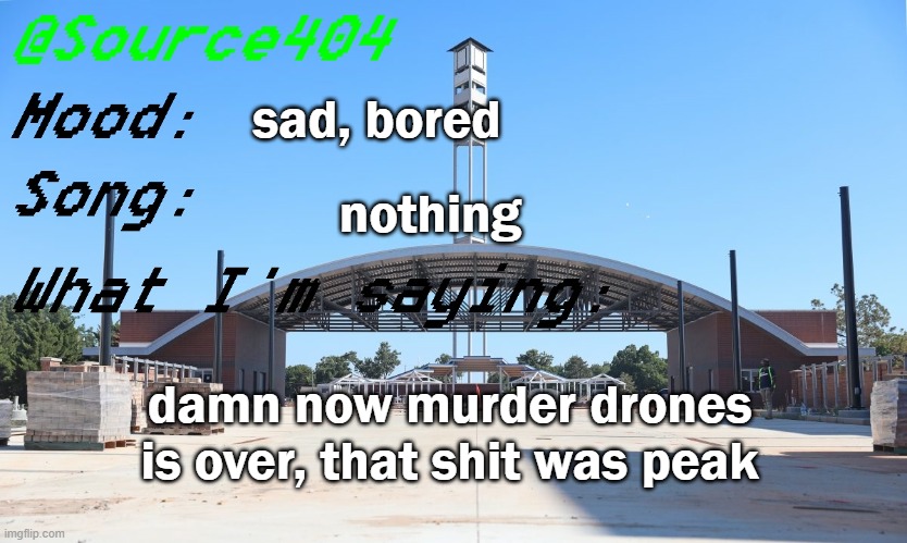 Source's Temp | sad, bored; nothing; damn now murder drones is over, that shit was peak | image tagged in source's temp | made w/ Imgflip meme maker