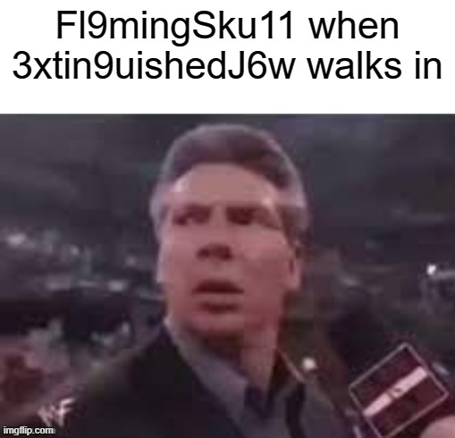 x when x walks in | Fl9mingSku11 when 3xtin9uishedJ6w walks in | image tagged in x when x walks in | made w/ Imgflip meme maker