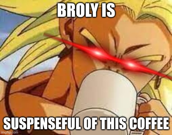 the coffee maybe poisoned | BROLY IS; SUSPENSEFUL OF THIS COFFEE | image tagged in broly's morning coffee | made w/ Imgflip meme maker