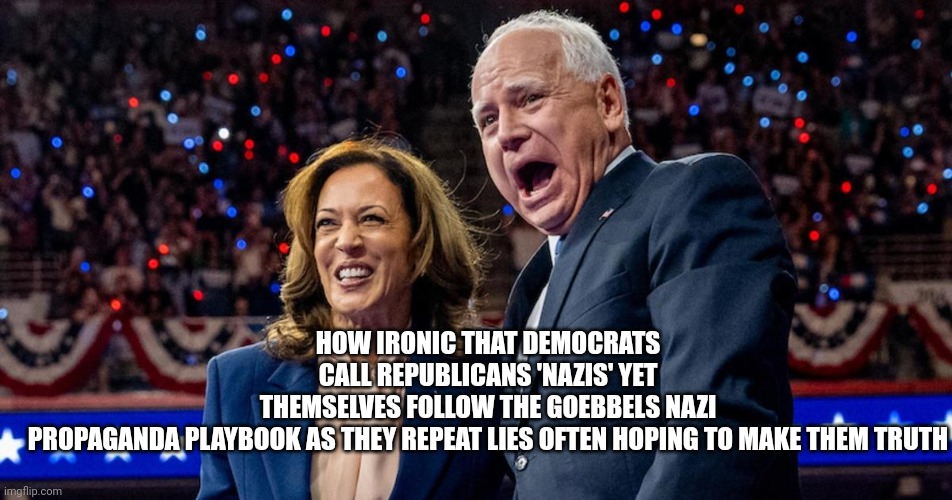 democrats memes | HOW IRONIC THAT DEMOCRATS CALL REPUBLICANS 'NAZIS' YET THEMSELVES FOLLOW THE GOEBBELS NAZI PROPAGANDA PLAYBOOK AS THEY REPEAT LIES OFTEN HOPING TO MAKE THEM TRUTH | image tagged in democrat party | made w/ Imgflip meme maker