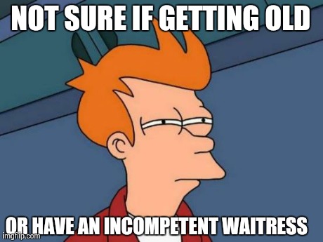 Futurama Fry | NOT SURE IF GETTING OLD OR HAVE AN INCOMPETENT WAITRESS | image tagged in memes,futurama fry,AdviceAnimals | made w/ Imgflip meme maker