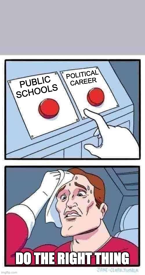 Two Buttons Meme | POLITICAL CAREER; PUBLIC SCHOOLS; DO THE RIGHT THING | image tagged in memes,two buttons | made w/ Imgflip meme maker