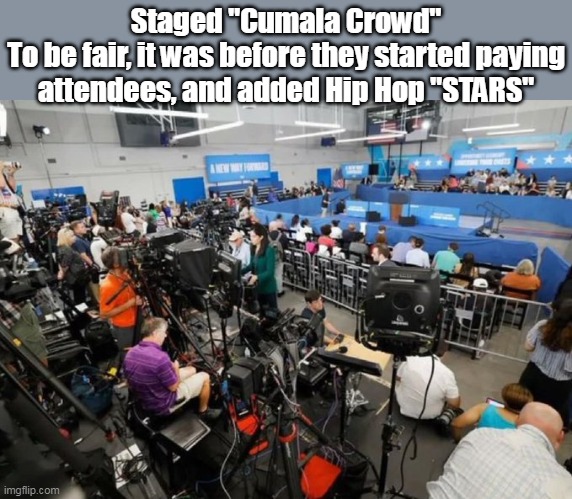 Staged "Cumala Crowd"
To be fair, it was before they started paying attendees, and added Hip Hop "STARS" | made w/ Imgflip meme maker