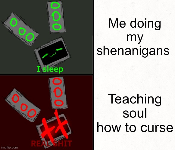 The more words the merrier | Me doing my shenanigans; Teaching soul how to curse | image tagged in i sleep real shit data edition | made w/ Imgflip meme maker