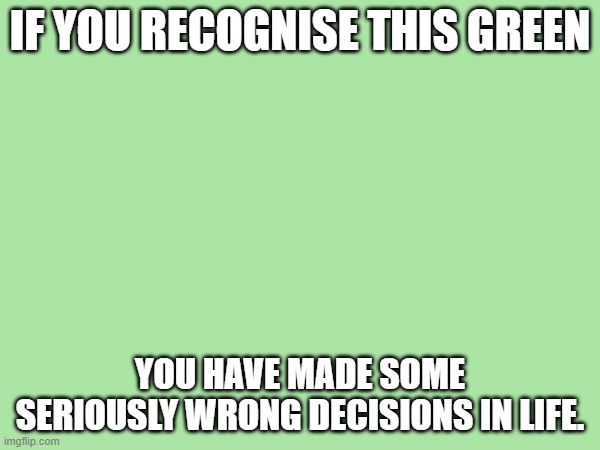 Hex code #aae5a4. | IF YOU RECOGNISE THIS GREEN; YOU HAVE MADE SOME SERIOUSLY WRONG DECISIONS IN LIFE. HEX CODE #AAE5A4. COLOR NAME: WORST MISTAKE OF MY LIFE, RULE34 GREEN, CLOSE THE LAPTOP GREEN. | made w/ Imgflip meme maker