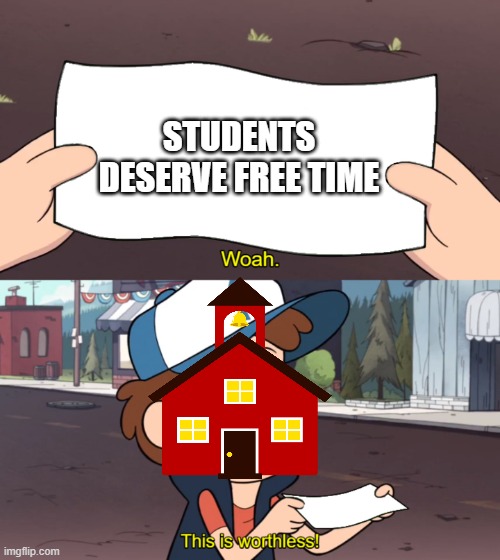 Bruh | STUDENTS DESERVE FREE TIME | image tagged in this is worthless,memes,funny,school | made w/ Imgflip meme maker