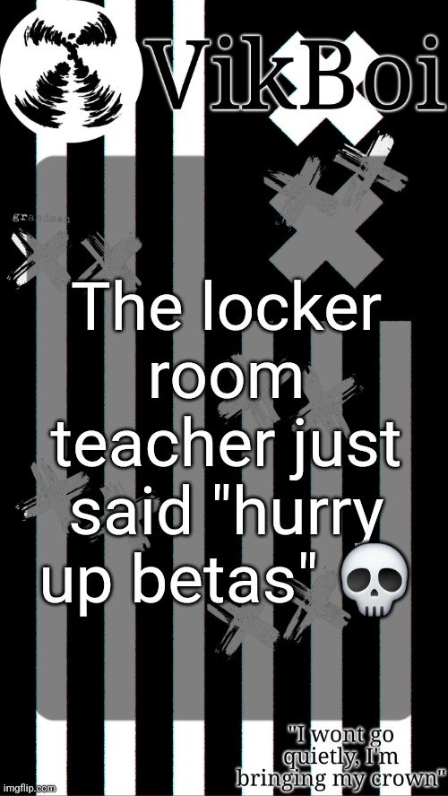 vik's grandson temp | The locker room teacher just said "hurry up betas" 💀 | image tagged in vik's grandson temp | made w/ Imgflip meme maker