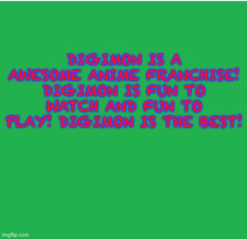 The green screen of wisdom loves Digimon | DIGIMON IS A AWESOME ANIME FRANCHISE! DIGIMON IS FUN TO WATCH AND FUN TO PLAY! DIGIMON IS THE BEST! | image tagged in green screen | made w/ Imgflip meme maker