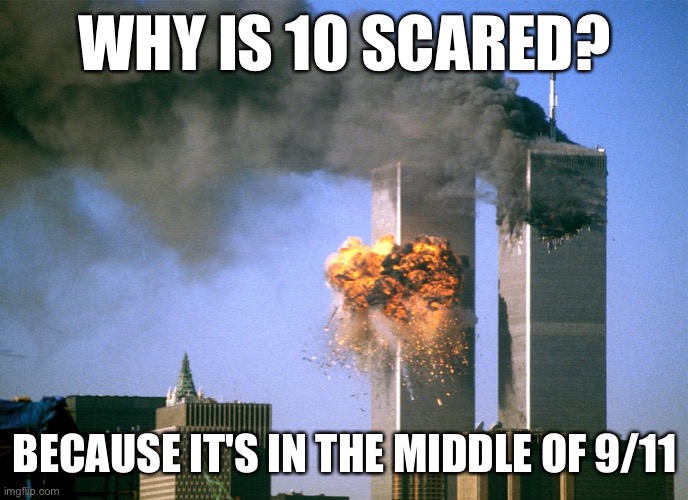 911 9/11 twin towers impact | WHY IS 10 SCARED? BECAUSE IT'S IN THE MIDDLE OF 9/11 | image tagged in 911 9/11 twin towers impact | made w/ Imgflip meme maker