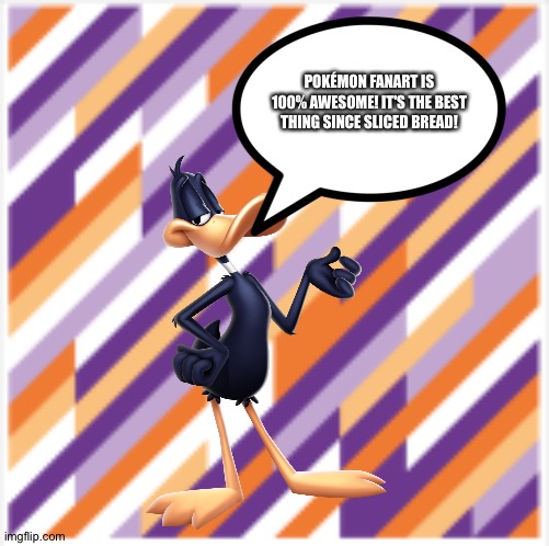 Daffy Duck loves Pokemon Fanart | POKÉMON FANART IS 100% AWESOME! IT'S THE BEST THING SINCE SLICED BREAD! | image tagged in party background,pokemon,fanart,fan art | made w/ Imgflip meme maker