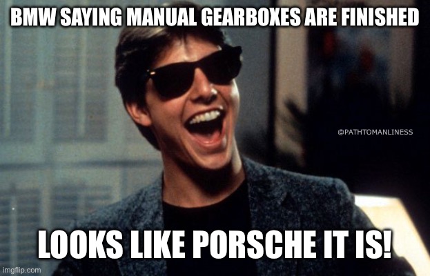 BMW drops manual gearboxes | BMW SAYING MANUAL GEARBOXES ARE FINISHED; @PATHTOMANLINESS; LOOKS LIKE PORSCHE IT IS! | image tagged in risky business | made w/ Imgflip meme maker