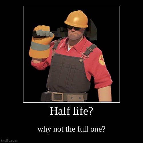 Half life? | why not the full one? | image tagged in funny,demotivationals | made w/ Imgflip demotivational maker