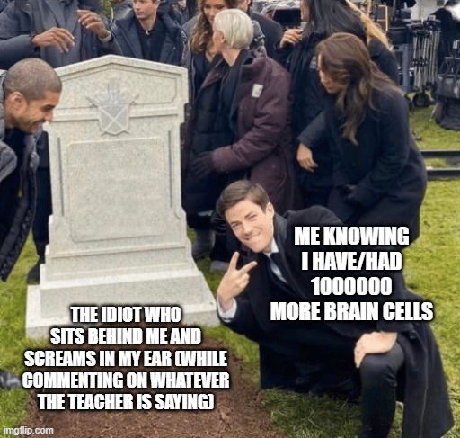 Don't even TRY to argue with me, stupid -_- | ME KNOWING I HAVE/HAD 1000000 MORE BRAIN CELLS; THE IDIOT WHO SITS BEHIND ME AND SCREAMS IN MY EAR (WHILE COMMENTING ON WHATEVER THE TEACHER IS SAYING) | image tagged in grant gustin over grave,stupid,stoobid,don't even,why are you so loud but also dumbbbb | made w/ Imgflip meme maker