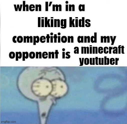 whe i'm in a competition and my opponent is | liking kids; a minecraft youtuber | image tagged in whe i'm in a competition and my opponent is | made w/ Imgflip meme maker