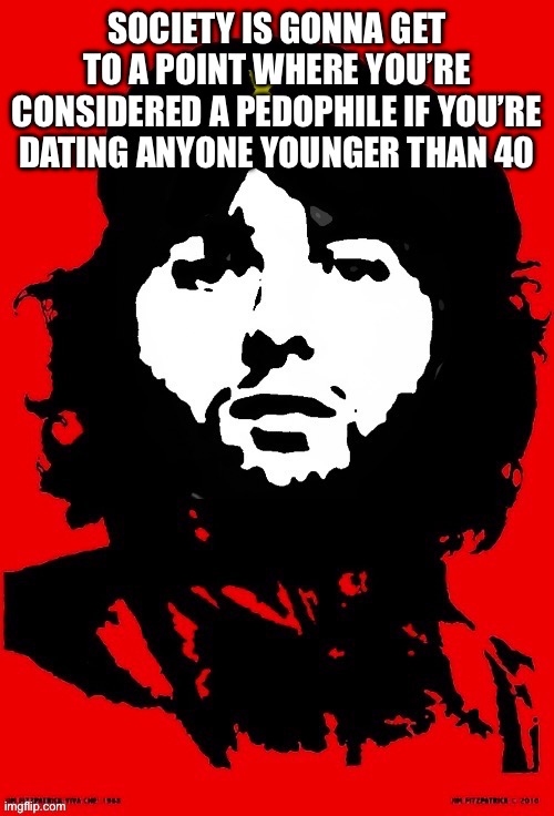 Communist Mazy | SOCIETY IS GONNA GET TO A POINT WHERE YOU’RE CONSIDERED A PEDOPHILE IF YOU’RE DATING ANYONE YOUNGER THAN 40 | image tagged in communist mazy | made w/ Imgflip meme maker