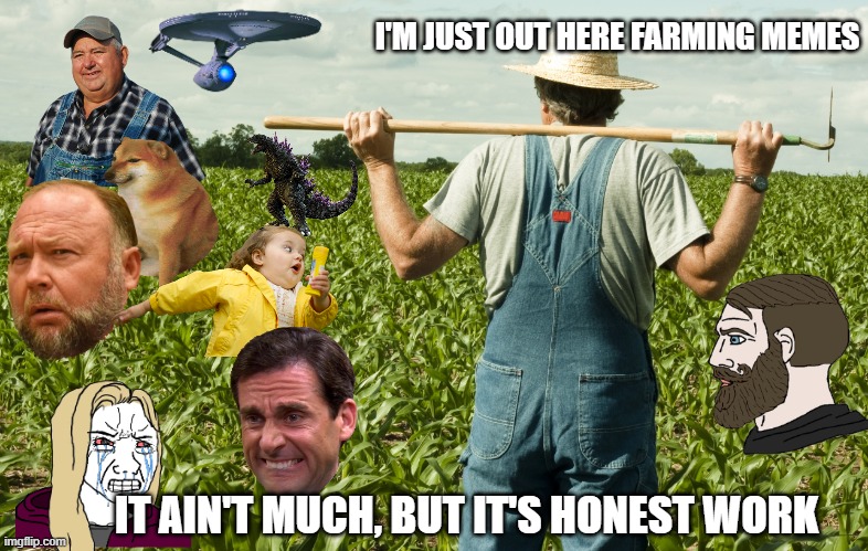 Meme farmer | I'M JUST OUT HERE FARMING MEMES; IT AIN'T MUCH, BUT IT'S HONEST WORK | image tagged in meme farmer | made w/ Imgflip meme maker