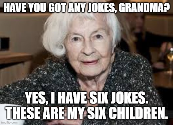 Grandmother | HAVE YOU GOT ANY JOKES, GRANDMA? YES, I HAVE SIX JOKES. THESE ARE MY SIX CHILDREN. | image tagged in grandmother | made w/ Imgflip meme maker