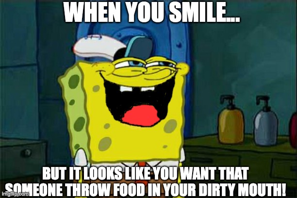 Close your dirty mouth! | WHEN YOU SMILE... BUT IT LOOKS LIKE YOU WANT THAT SOMEONE THROW FOOD IN YOUR DIRTY MOUTH! | image tagged in memes,don't you squidward,spongebob,spongebob yeet,funny face | made w/ Imgflip meme maker