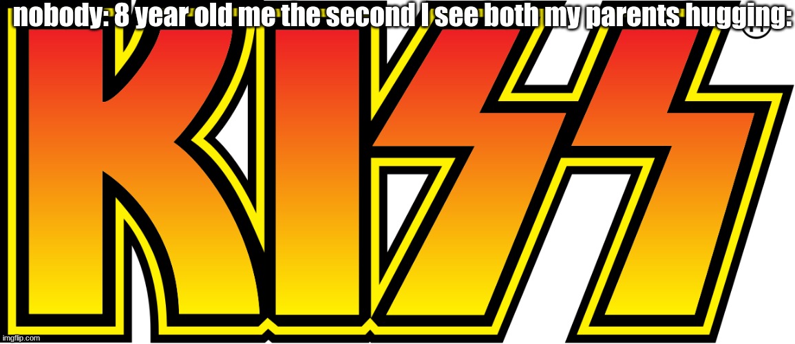 if yk yk. | nobody: 8 year old me the second I see both my parents hugging: | image tagged in logo kiss band logo | made w/ Imgflip meme maker