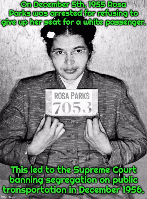 She wasn't tired; she was standing up for herself. | On December 5th, 1955 Rosa Parks was arrested for refusing to give up her seat for a white passenger. This led to the Supreme Court
banning segregation on public transportation in December 1956. | image tagged in rosa parks,civil rights,history memes,brave,strong woman | made w/ Imgflip meme maker