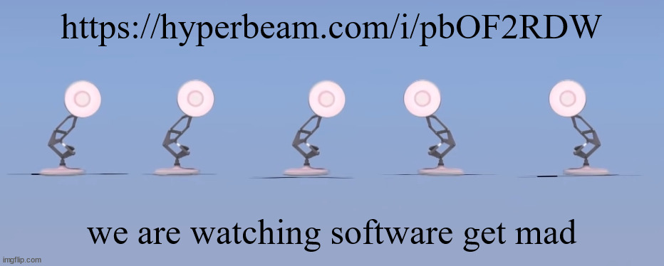 https://hyperbeam.com/i/pbOF2RDW | https://hyperbeam.com/i/pbOF2RDW; we are watching software get mad | image tagged in poixar | made w/ Imgflip meme maker