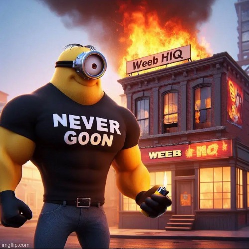 Never goon | image tagged in anti anime,minions,chad,burning | made w/ Imgflip meme maker