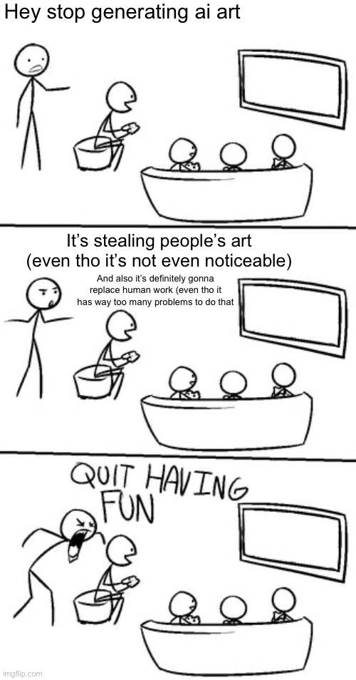 "HaShTaG nO AI"? | Hey stop generating ai art; It’s stealing people’s art (even tho it’s not even noticeable); And also it’s definitely gonna replace human work (even tho it has way too many problems to do that | image tagged in quit having fun,true,letushavefun,ai meme,ai art | made w/ Imgflip meme maker