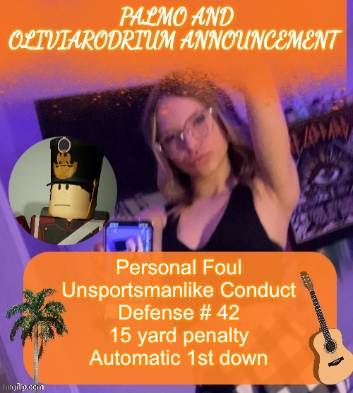 Personal Foul
Unsportsmanlike Conduct
Defense # 42
15 yard penalty
Automatic 1st down | image tagged in super epic palmo and oliviarodrium temp | made w/ Imgflip meme maker