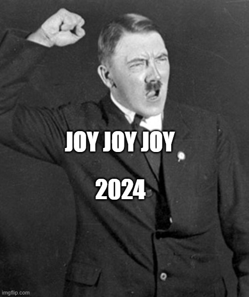 Angry Hitler | 2024; JOY JOY JOY | image tagged in angry hitler | made w/ Imgflip meme maker