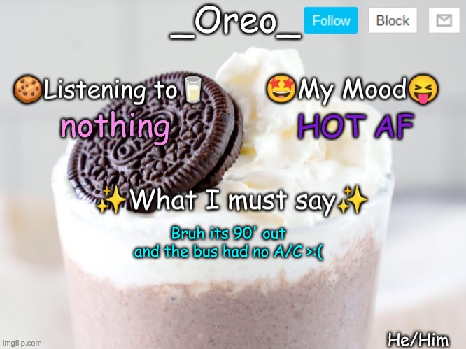 nothing; HOT AF; Bruh its 90' out and the bus had no A/C >:( | image tagged in _oreo_ announcement template | made w/ Imgflip meme maker