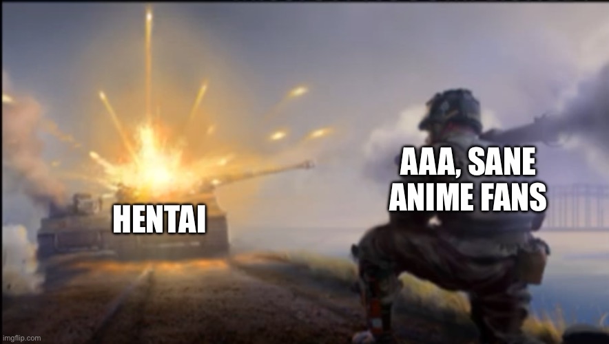 Hentai is demonic and degenerate | AAA, SANE ANIME FANS; HENTAI | image tagged in ww2 soldier blowing up german tank,based | made w/ Imgflip meme maker