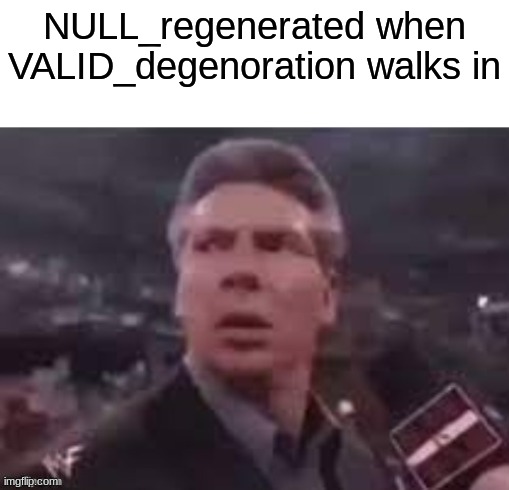 x when x walks in | NULL_regenerated when VALID_degenoration walks in | image tagged in x when x walks in | made w/ Imgflip meme maker