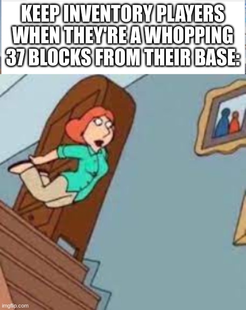 lazy ahh | KEEP INVENTORY PLAYERS WHEN THEY'RE A WHOPPING 37 BLOCKS FROM THEIR BASE: | image tagged in lois falling,minecraft,minecraft memes,funny,relatable,so true memes | made w/ Imgflip meme maker