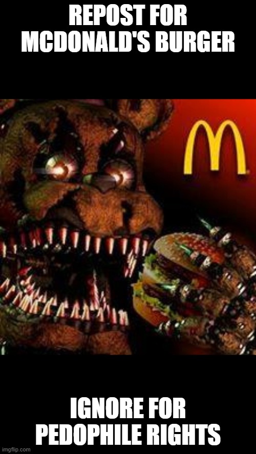 FNAF4McDonald's | REPOST FOR MCDONALD'S BURGER; IGNORE FOR PEDOPHILE RIGHTS | image tagged in fnaf4mcdonald's | made w/ Imgflip meme maker