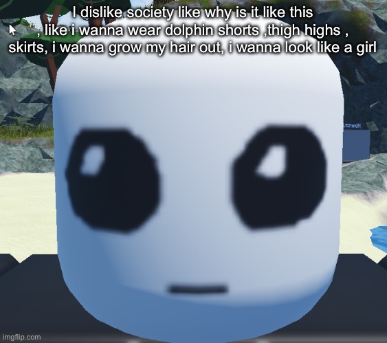 TBH creature Roblox | I dislike society like why is it like this , like i wanna wear dolphin shorts ,thigh highs , skirts, i wanna grow my hair out, i wanna look like a girl | image tagged in tbh creature roblox | made w/ Imgflip meme maker