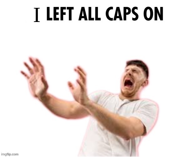 He left all caps on | I | image tagged in he left all caps on | made w/ Imgflip meme maker