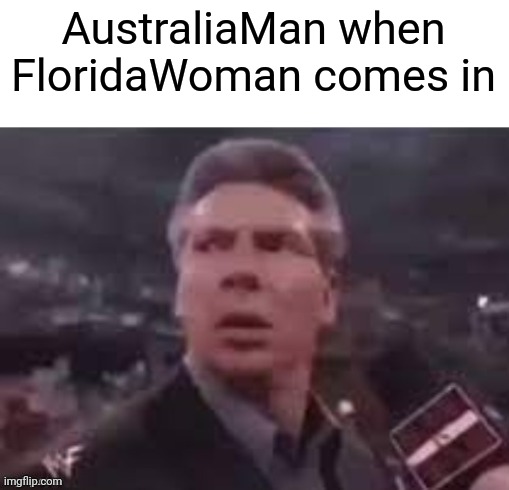 x when x walks in | AustraliaMan when FloridaWoman comes in | image tagged in x when x walks in | made w/ Imgflip meme maker