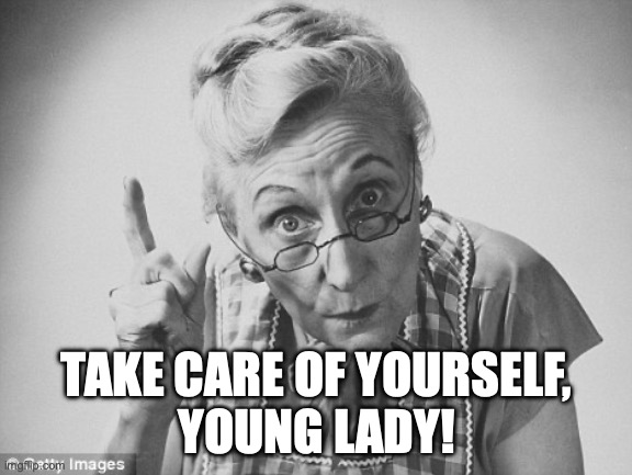 scolding | TAKE CARE OF YOURSELF,
YOUNG LADY! | image tagged in scolding | made w/ Imgflip meme maker