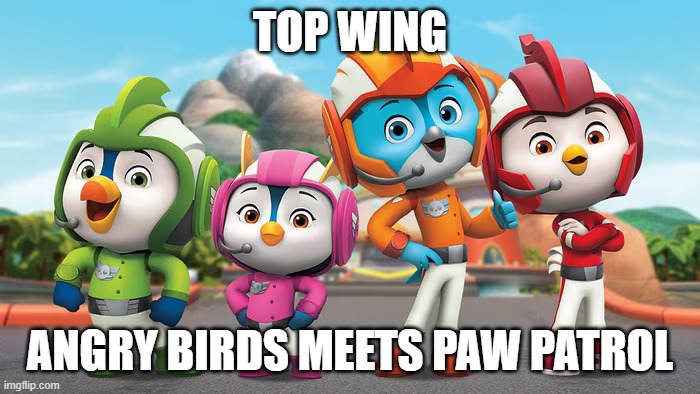 Top Wing is like PAW Patrol but birds | TOP WING; ANGRY BIRDS MEETS PAW PATROL | image tagged in memes,topwing,top wing,angrybirds,angry birds,funny | made w/ Imgflip meme maker