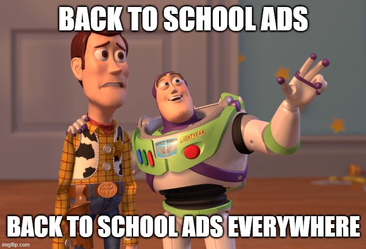 the source of all hatred | BACK TO SCHOOL ADS; BACK TO SCHOOL ADS EVERYWHERE | image tagged in memes,x x everywhere | made w/ Imgflip meme maker