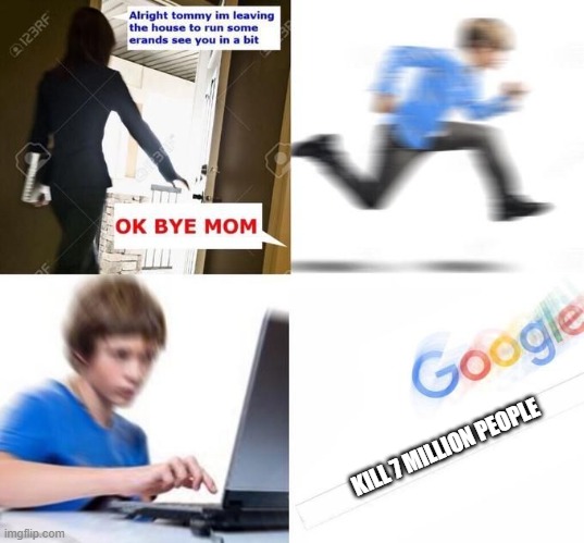 ok bye mom meme | KILL 7 MILLION PEOPLE | image tagged in ok bye mom meme | made w/ Imgflip meme maker