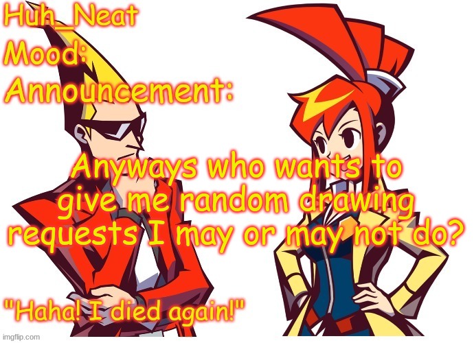 Huh_neat Ghost Trick temp (Thanks Knockout offical) | Anyways who wants to give me random drawing requests I may or may not do? | image tagged in huh_neat ghost trick temp thanks knockout offical | made w/ Imgflip meme maker